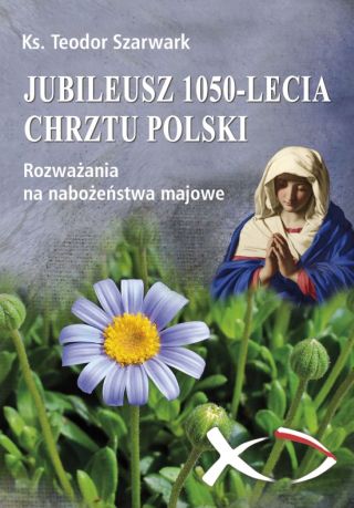Jubileusz 1050-lecia Chrztu Polski. Rozważania na nabożeństwa majowe