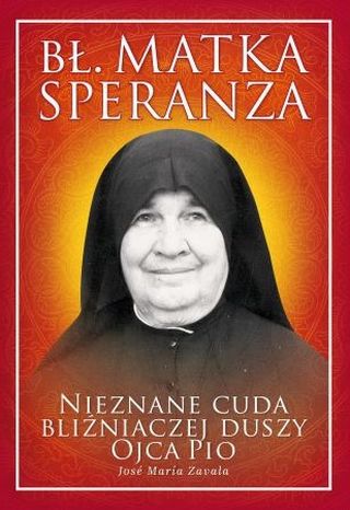 Bł. Matka Speranza. Nieznane cuda bliźniaczej duszy Ojca Pio