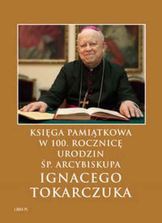 Księga Pamiątkowa w 100. rocznicę urodzin śp. Arcybiskupa Ignacego Tokarczuka
