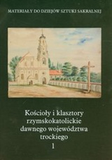 Kościoły i klasztory rzymskokatolickie dawnego województwa trockiego. Tom 1