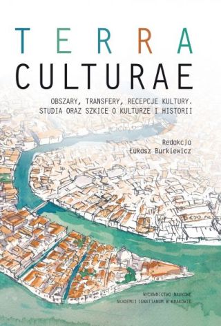 Terra culturae. Obszary, transfery, recepcje kultury. Studia oraz szkice o kulturze i historii